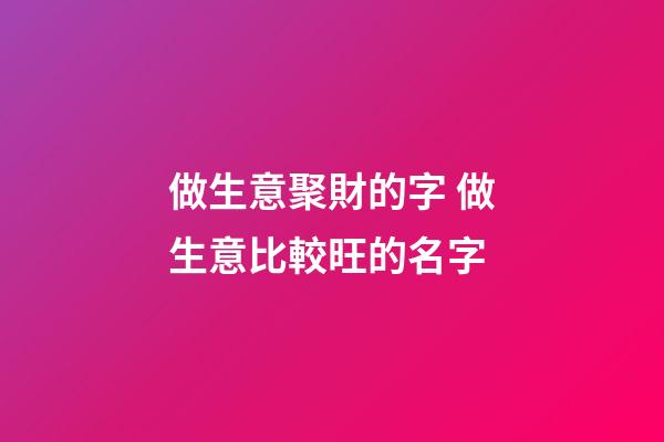 做生意聚財的字 做生意比較旺的名字-第1張-公司起名-玄機派